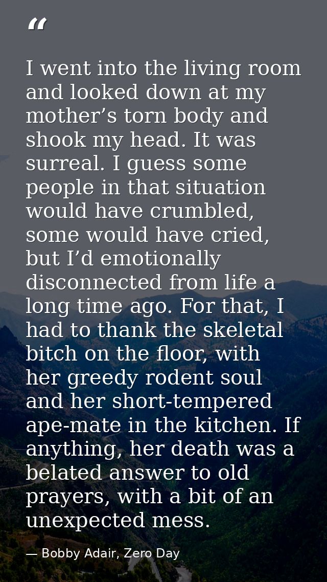 I went into the living room and looked down at my mother’s torn body and shook my head. It was surreal. I guess some peo — Bobby Adair, Zero Day