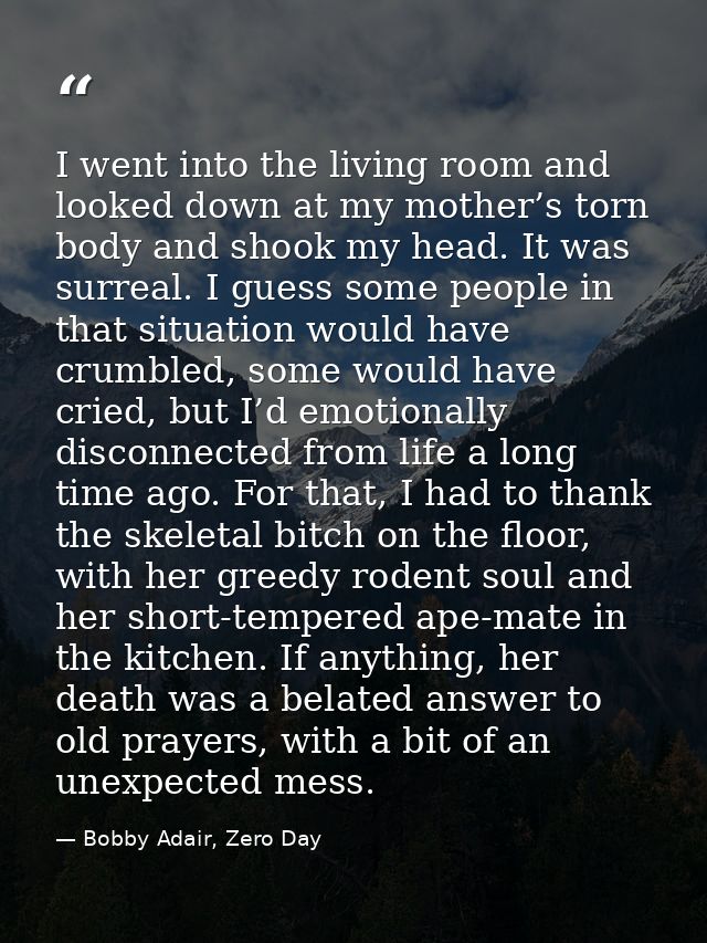 I went into the living room and looked down at my mother’s torn body and shook my head. It was surreal. I guess some peo — Bobby Adair, Zero Day
