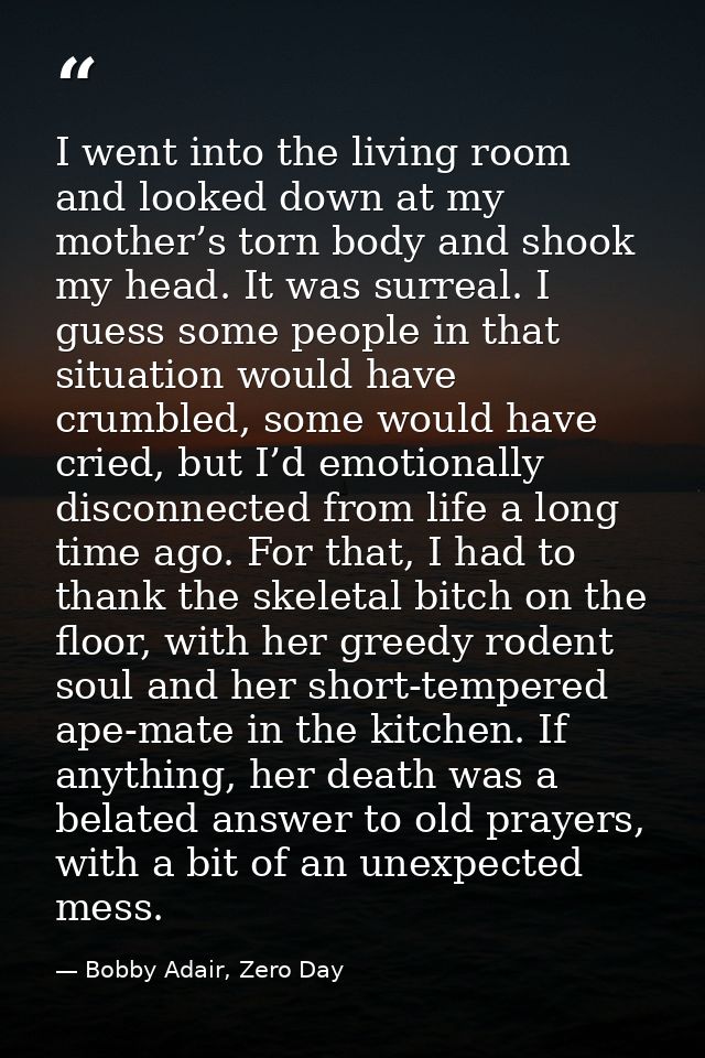 I went into the living room and looked down at my mother’s torn body and shook my head. It was surreal. I guess some peo — Bobby Adair, Zero Day