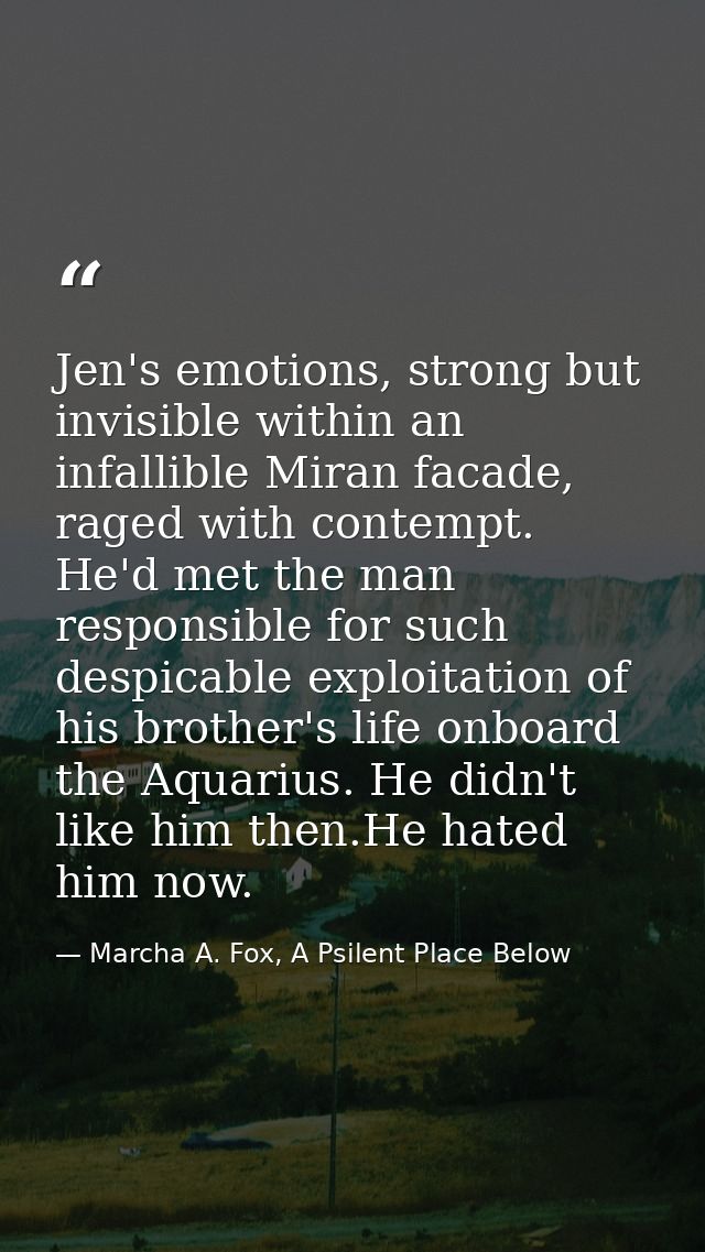Jen's emotions, strong but invisible within an infallible Miran facade, raged with contempt. He'd met the man responsibl — Marcha A. Fox, A Psilent Place Below