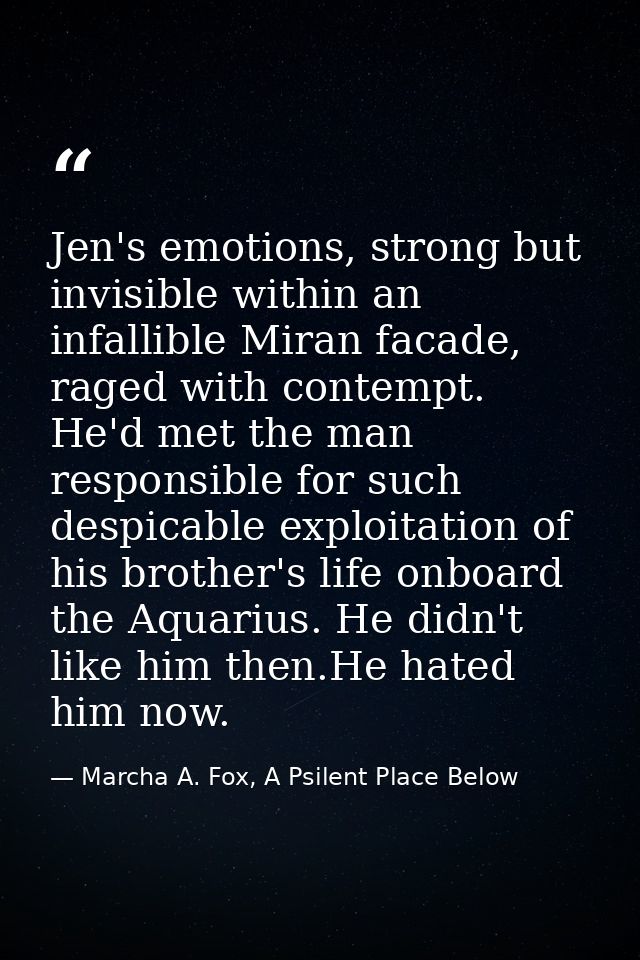 Jen's emotions, strong but invisible within an infallible Miran facade, raged with contempt. He'd met the man responsibl — Marcha A. Fox, A Psilent Place Below