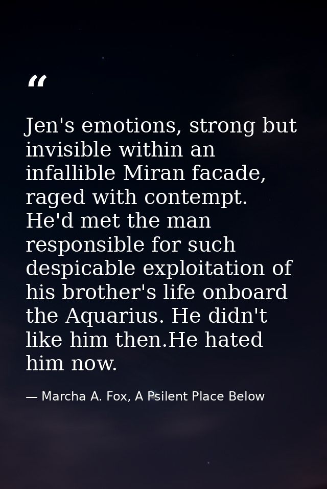Jen's emotions, strong but invisible within an infallible Miran facade, raged with contempt. He'd met the man responsibl — Marcha A. Fox, A Psilent Place Below