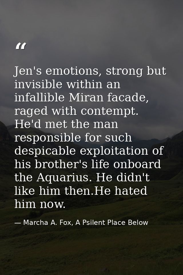 Jen's emotions, strong but invisible within an infallible Miran facade, raged with contempt. He'd met the man responsibl — Marcha A. Fox, A Psilent Place Below