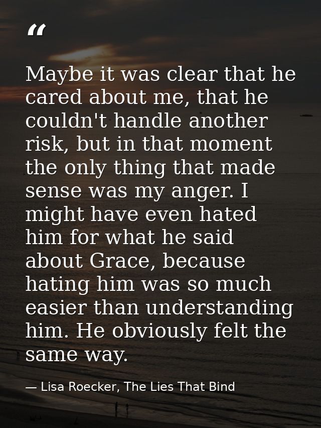 Maybe it was clear that he cared about me, that he couldn't handle another risk, but in that moment the only thing that  — Lisa Roecker, The Lies That Bind