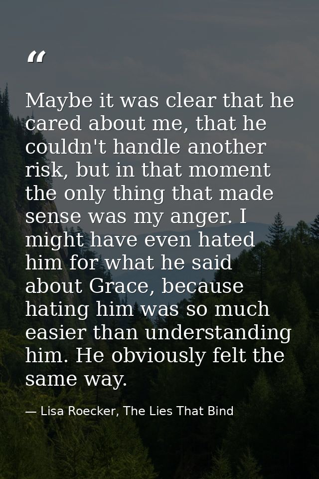Maybe it was clear that he cared about me, that he couldn't handle another risk, but in that moment the only thing that  — Lisa Roecker, The Lies That Bind