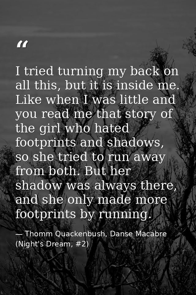 I tried turning my back on all this, but it is inside me. Like when I was little and you read me that story of the girl  — Thomm Quackenbush, Danse Macabre (Night's Dream, #2)