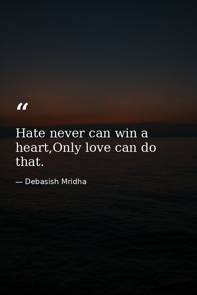 Hate never can win a heart,Only love can do that. — Debasish Mridha