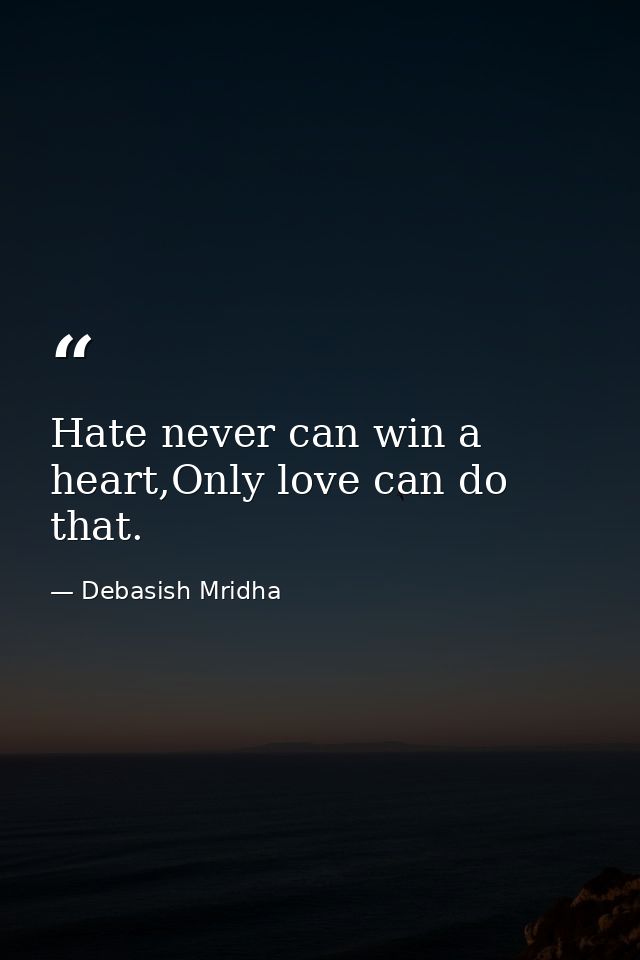 Hate never can win a heart,Only love can do that. — Debasish Mridha