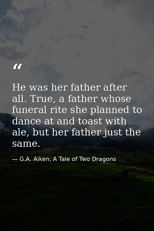 He was her father after all. True, a father whose funeral rite she planned to dance at and toast with ale, but her fathe — G.A. Aiken, A Tale of Two Dragons