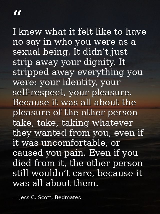 I knew what it felt like to have no say in who you were as a sexual being. It didn’t just strip away your dignity. It st — Jess C. Scott, Bedmates