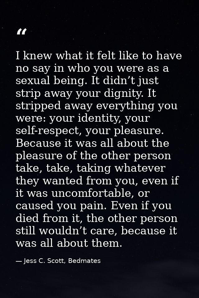 I knew what it felt like to have no say in who you were as a sexual being. It didn’t just strip away your dignity. It st — Jess C. Scott, Bedmates