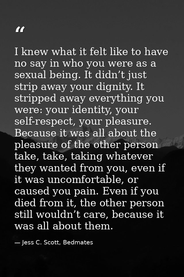 I knew what it felt like to have no say in who you were as a sexual being. It didn’t just strip away your dignity. It st — Jess C. Scott, Bedmates