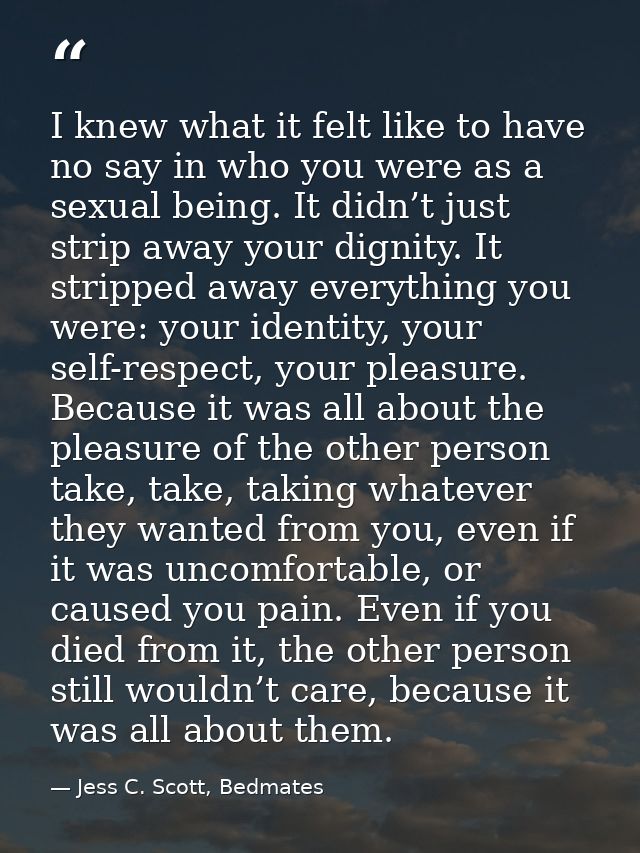 I knew what it felt like to have no say in who you were as a sexual being. It didn’t just strip away your dignity. It st — Jess C. Scott, Bedmates