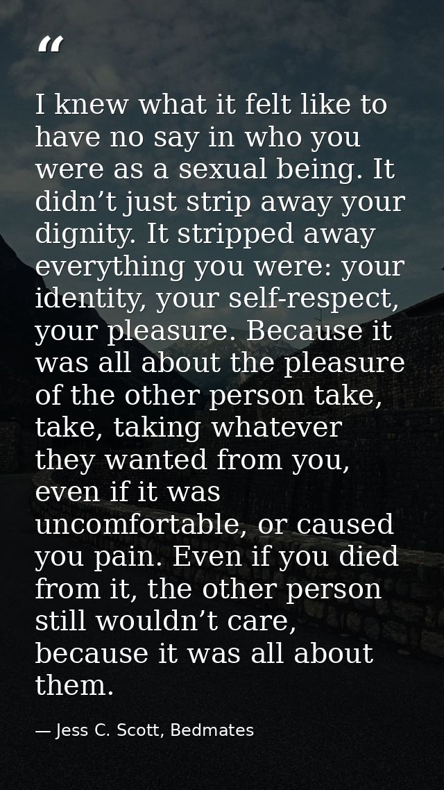 I knew what it felt like to have no say in who you were as a sexual being. It didn’t just strip away your dignity. It st — Jess C. Scott, Bedmates