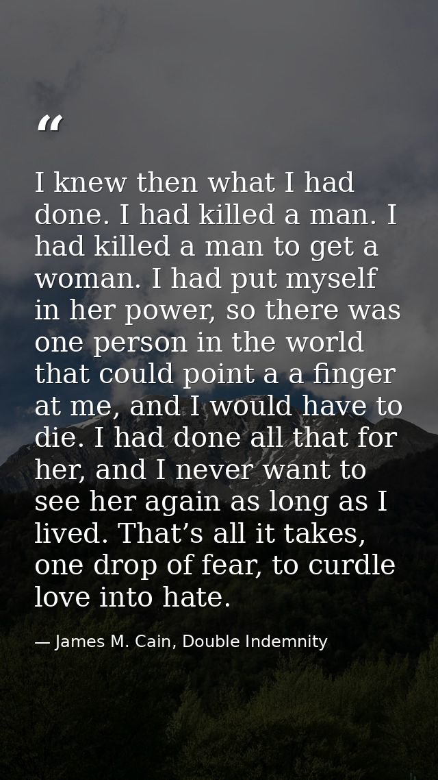 I knew then what I had done. I had killed a man. I had killed a man to get a woman. I had put myself in her power, so th — James M. Cain, Double Indemnity