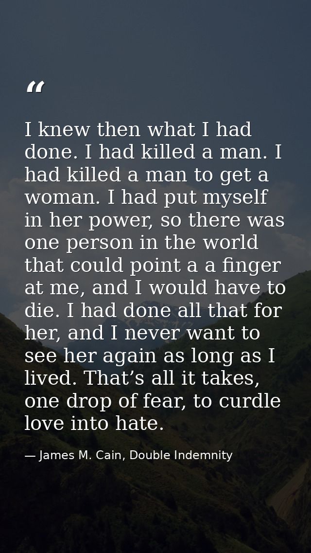 I knew then what I had done. I had killed a man. I had killed a man to get a woman. I had put myself in her power, so th — James M. Cain, Double Indemnity