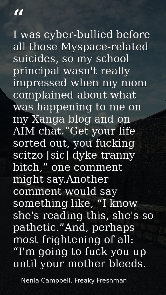 I was cyber-bullied before all those Myspace-related suicides, so my school principal wasn't really impressed when my mo — Nenia Campbell, Freaky Freshman