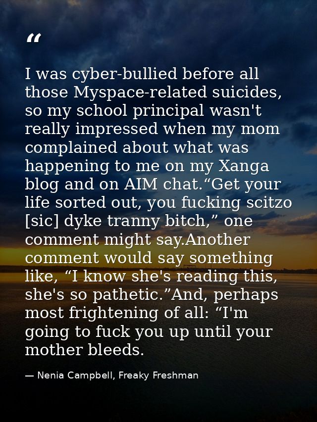 I was cyber-bullied before all those Myspace-related suicides, so my school principal wasn't really impressed when my mo — Nenia Campbell, Freaky Freshman