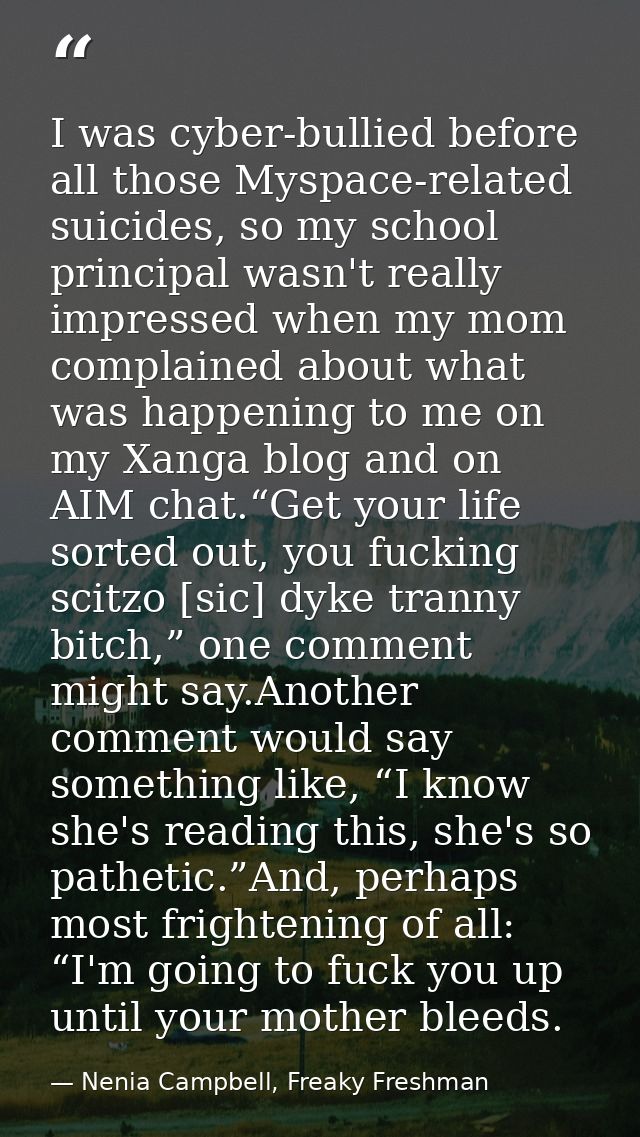 I was cyber-bullied before all those Myspace-related suicides, so my school principal wasn't really impressed when my mo — Nenia Campbell, Freaky Freshman