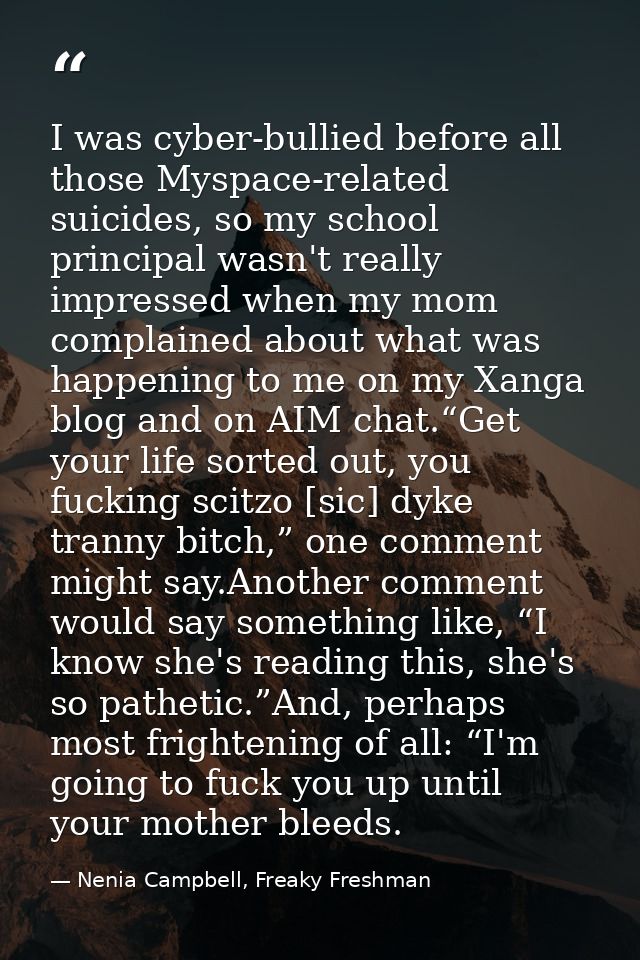 I was cyber-bullied before all those Myspace-related suicides, so my school principal wasn't really impressed when my mo — Nenia Campbell, Freaky Freshman