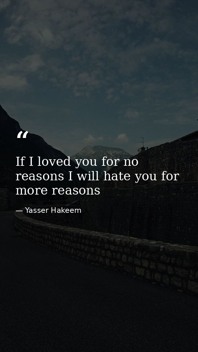 If I loved you for no reasons I will hate you for more reasons — Yasser Hakeem