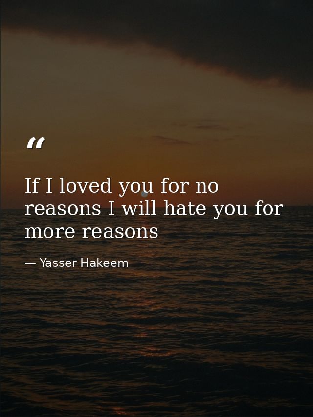 If I loved you for no reasons I will hate you for more reasons — Yasser Hakeem