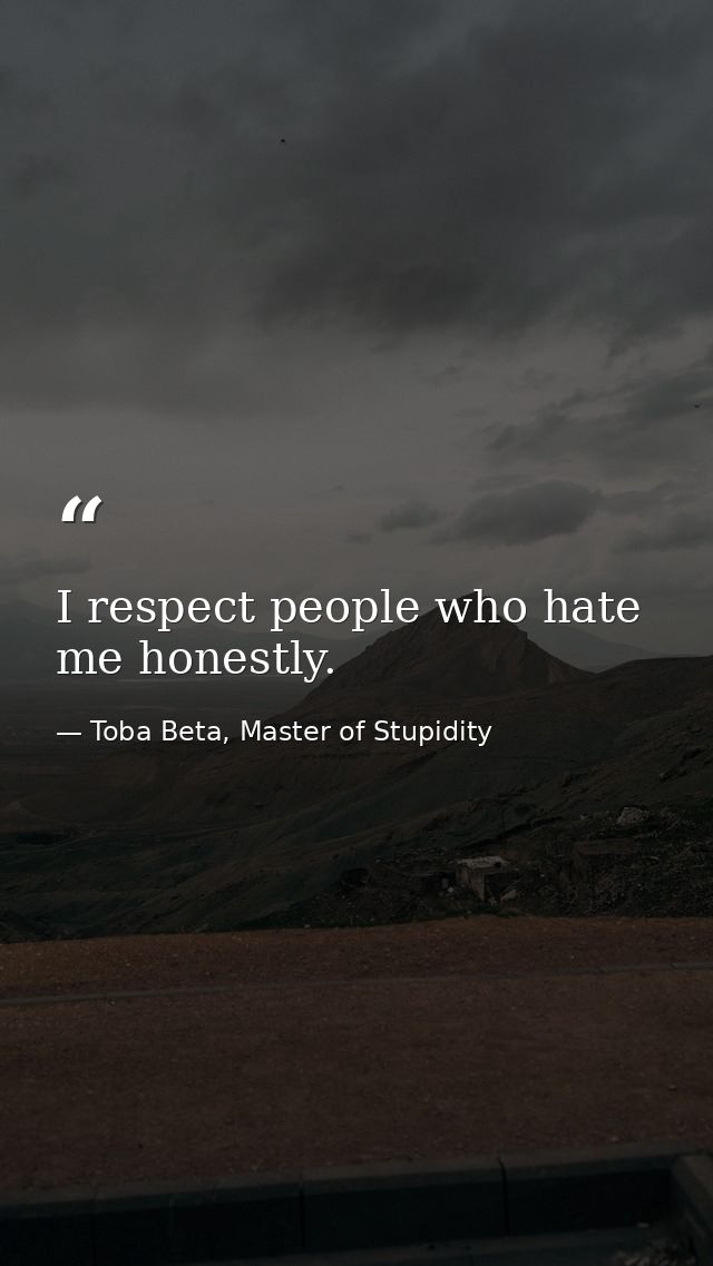I respect people who hate me honestly. — Toba Beta, Master of Stupidity