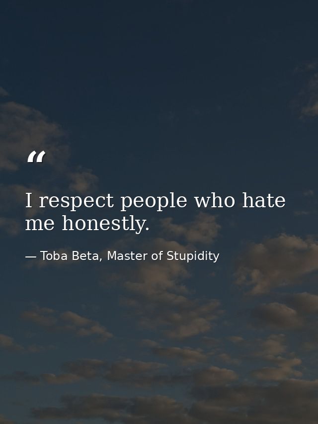 I respect people who hate me honestly. — Toba Beta, Master of Stupidity