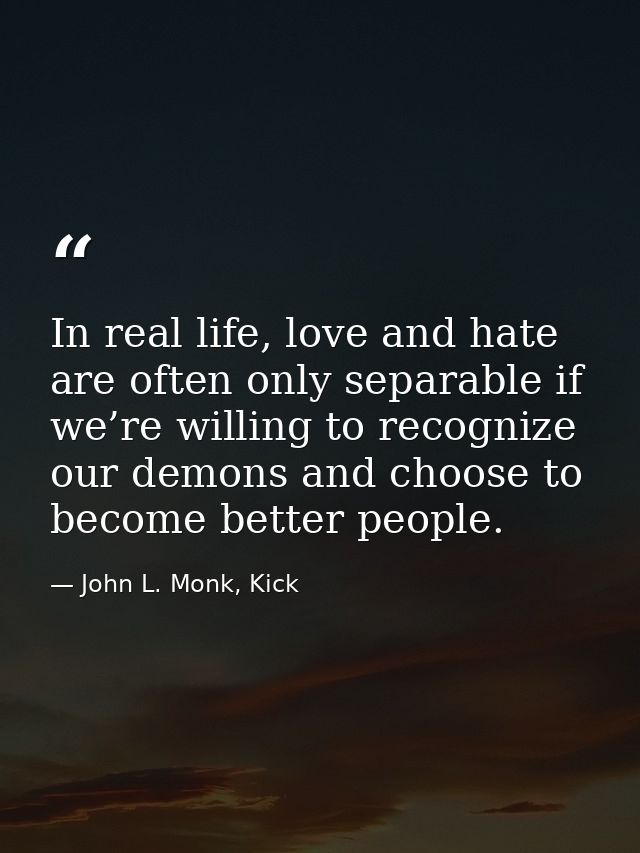 In real life, love and hate are often only separable if we’re willing to recognize our demons and choose to become bette — John L. Monk, Kick