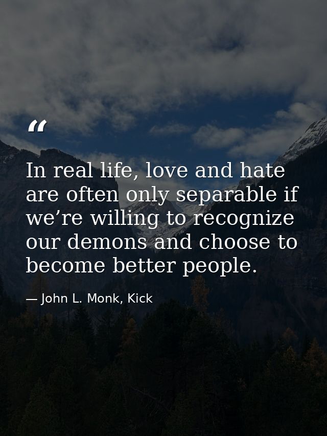 In real life, love and hate are often only separable if we’re willing to recognize our demons and choose to become bette — John L. Monk, Kick