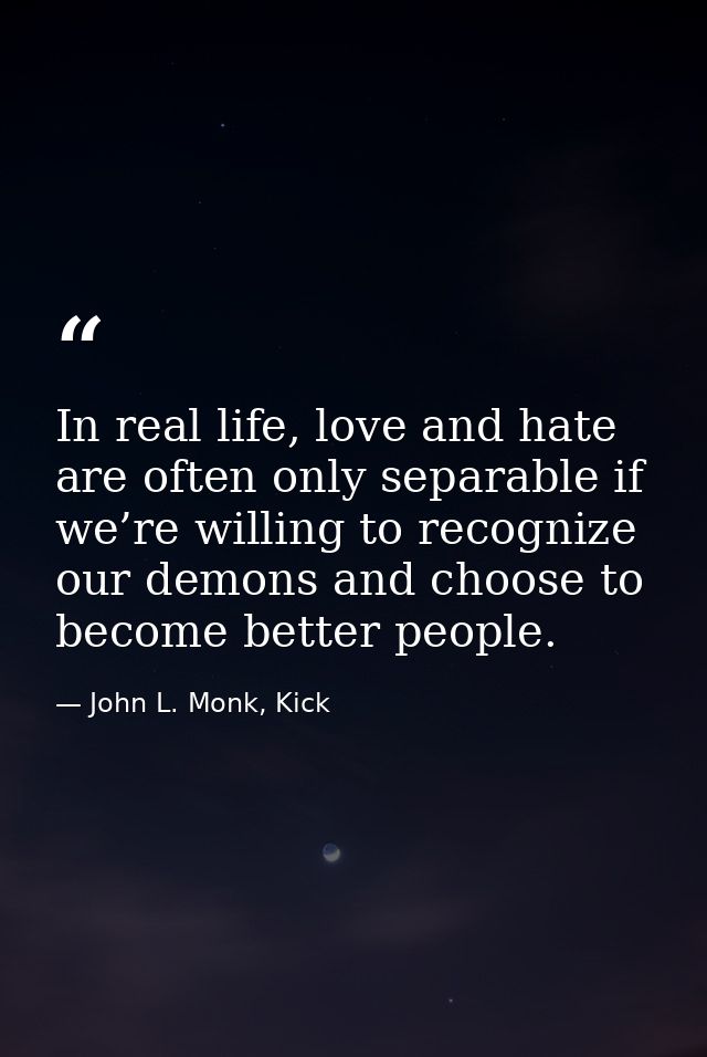 In real life, love and hate are often only separable if we’re willing to recognize our demons and choose to become bette — John L. Monk, Kick