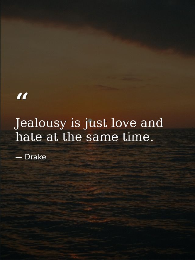 Jealousy is just love and hate at the same time. — Drake