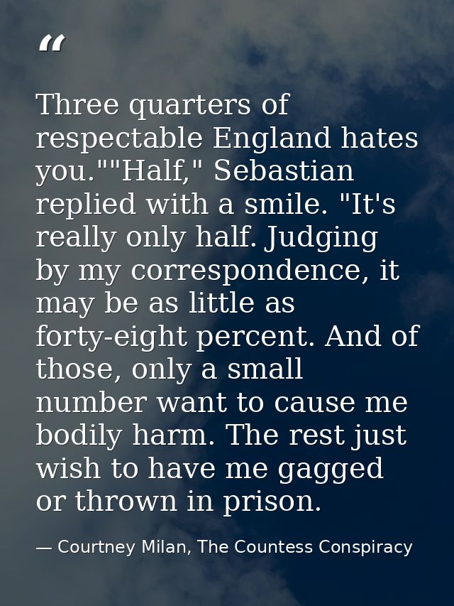 Three quarters of respectable England hates you.""Half," Sebastian replied with a smile. "It's really only half. Judging — Courtney Milan, The Countess Conspiracy