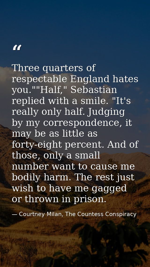 Three quarters of respectable England hates you.""Half," Sebastian replied with a smile. "It's really only half. Judging — Courtney Milan, The Countess Conspiracy