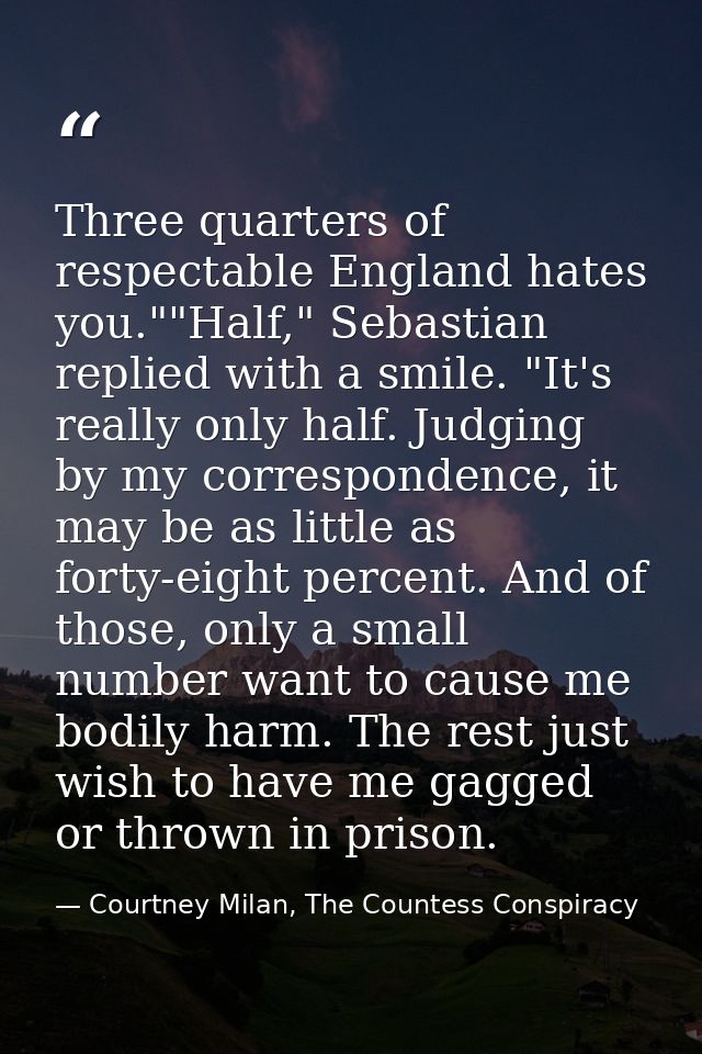 Three quarters of respectable England hates you.""Half," Sebastian replied with a smile. "It's really only half. Judging — Courtney Milan, The Countess Conspiracy