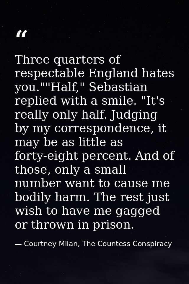 Three quarters of respectable England hates you.""Half," Sebastian replied with a smile. "It's really only half. Judging — Courtney Milan, The Countess Conspiracy