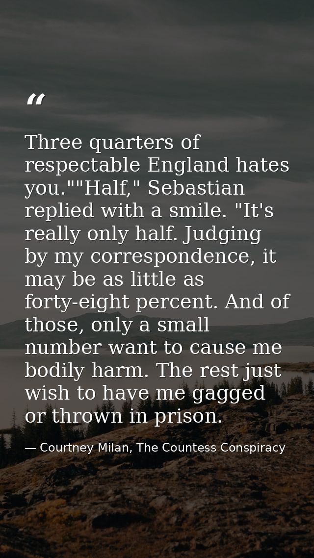 Three quarters of respectable England hates you.""Half," Sebastian replied with a smile. "It's really only half. Judging — Courtney Milan, The Countess Conspiracy