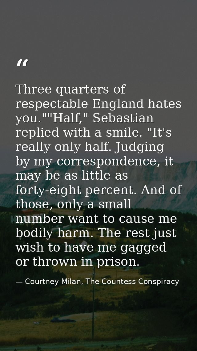 Three quarters of respectable England hates you.""Half," Sebastian replied with a smile. "It's really only half. Judging — Courtney Milan, The Countess Conspiracy