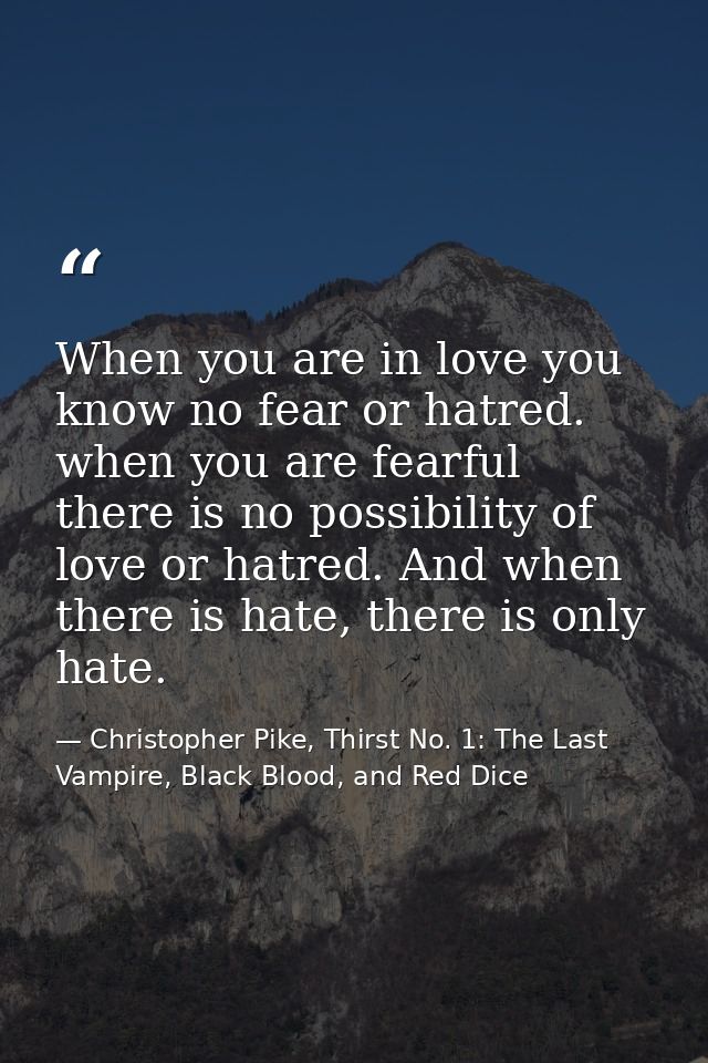 When you are in love you know no fear or hatred. when you are fearful there is no possibility of love or hatred. And whe — Christopher Pike, Thirst No. 1: The Last Vampire, Black Blood, and Red Dice