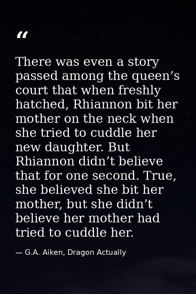 There was even a story passed among the queen’s court that when freshly hatched, Rhiannon bit her mother on the neck whe — G.A. Aiken, Dragon Actually