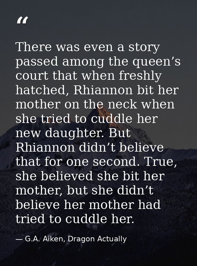 There was even a story passed among the queen’s court that when freshly hatched, Rhiannon bit her mother on the neck whe — G.A. Aiken, Dragon Actually