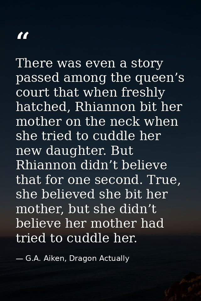 There was even a story passed among the queen’s court that when freshly hatched, Rhiannon bit her mother on the neck whe — G.A. Aiken, Dragon Actually
