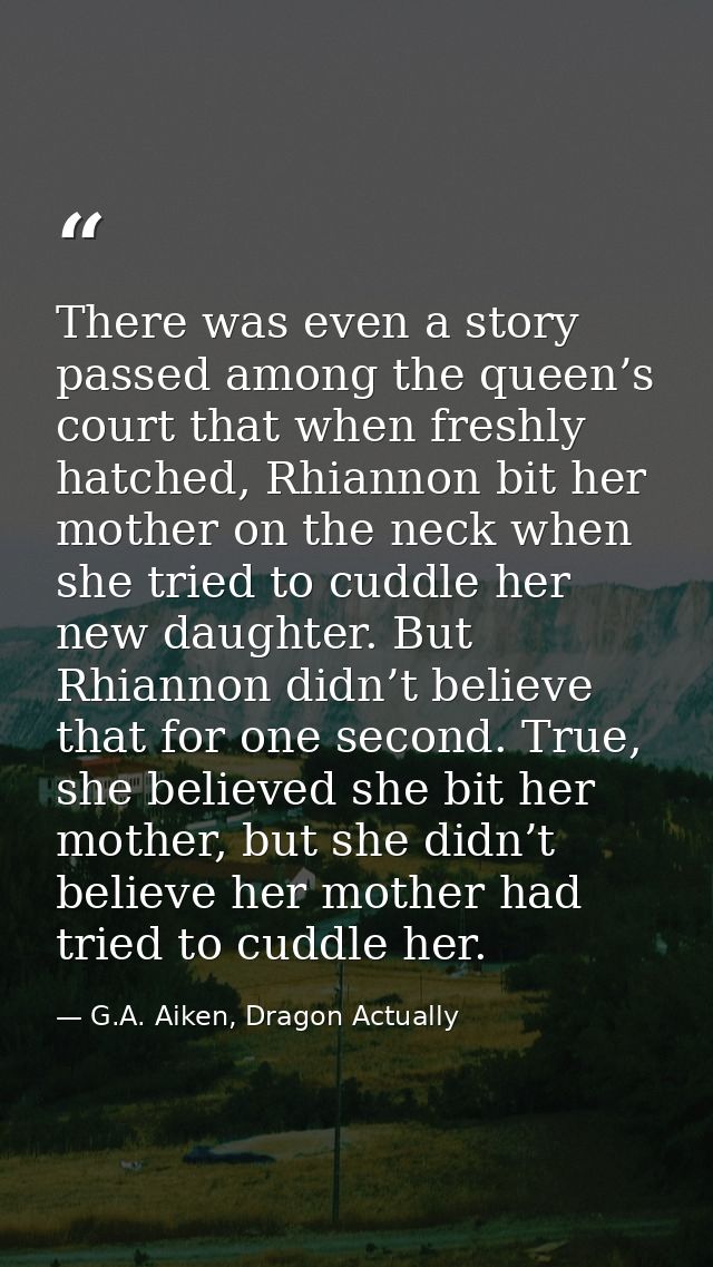 There was even a story passed among the queen’s court that when freshly hatched, Rhiannon bit her mother on the neck whe — G.A. Aiken, Dragon Actually
