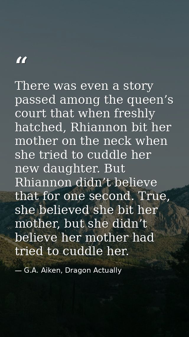 There was even a story passed among the queen’s court that when freshly hatched, Rhiannon bit her mother on the neck whe — G.A. Aiken, Dragon Actually