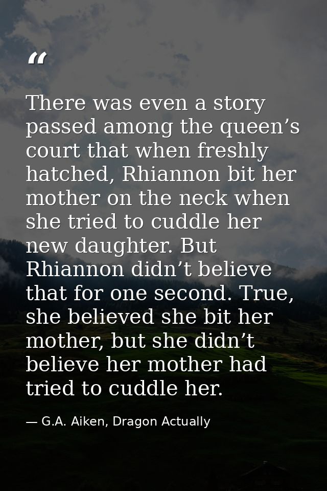 There was even a story passed among the queen’s court that when freshly hatched, Rhiannon bit her mother on the neck whe — G.A. Aiken, Dragon Actually