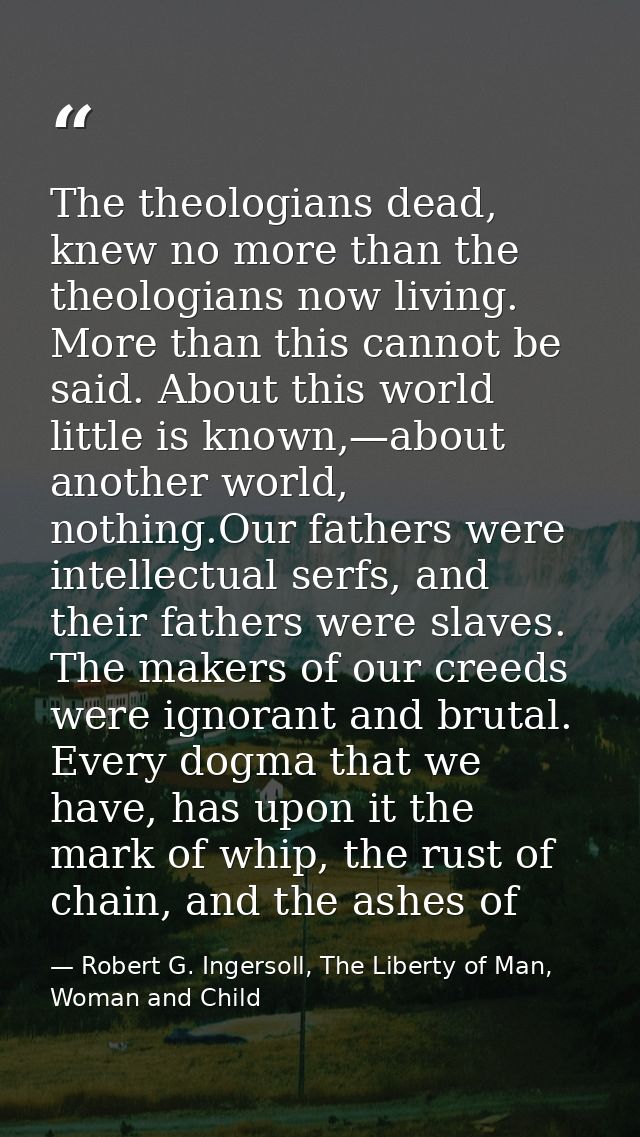 The theologians dead, knew no more than the theologians now living. More than this cannot be said. About this world litt — Robert G. Ingersoll, The Liberty of Man, Woman and Child