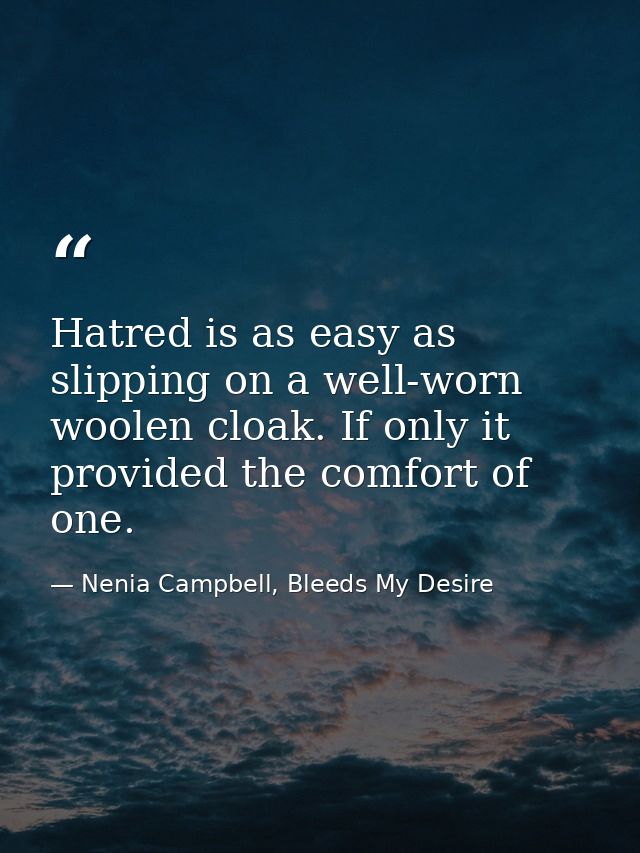 Hatred is as easy as slipping on a well-worn woolen cloak. If only it provided the comfort of one. — Nenia Campbell, Bleeds My Desire