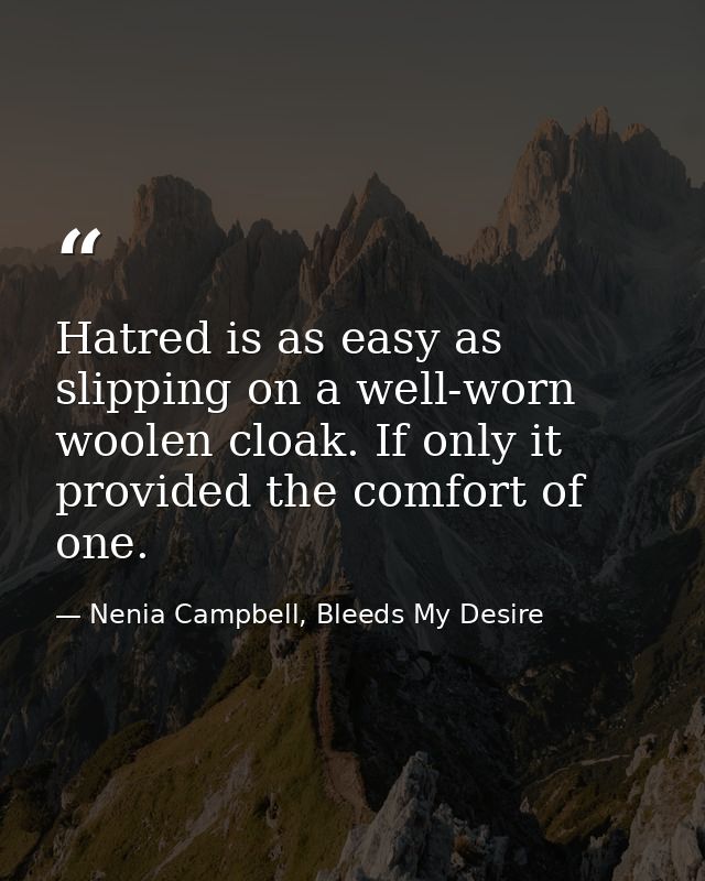 Hatred is as easy as slipping on a well-worn woolen cloak. If only it provided the comfort of one. — Nenia Campbell, Bleeds My Desire
