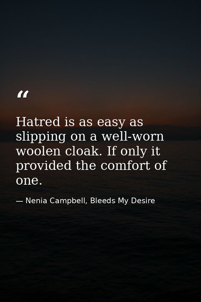 Hatred is as easy as slipping on a well-worn woolen cloak. If only it provided the comfort of one. — Nenia Campbell, Bleeds My Desire