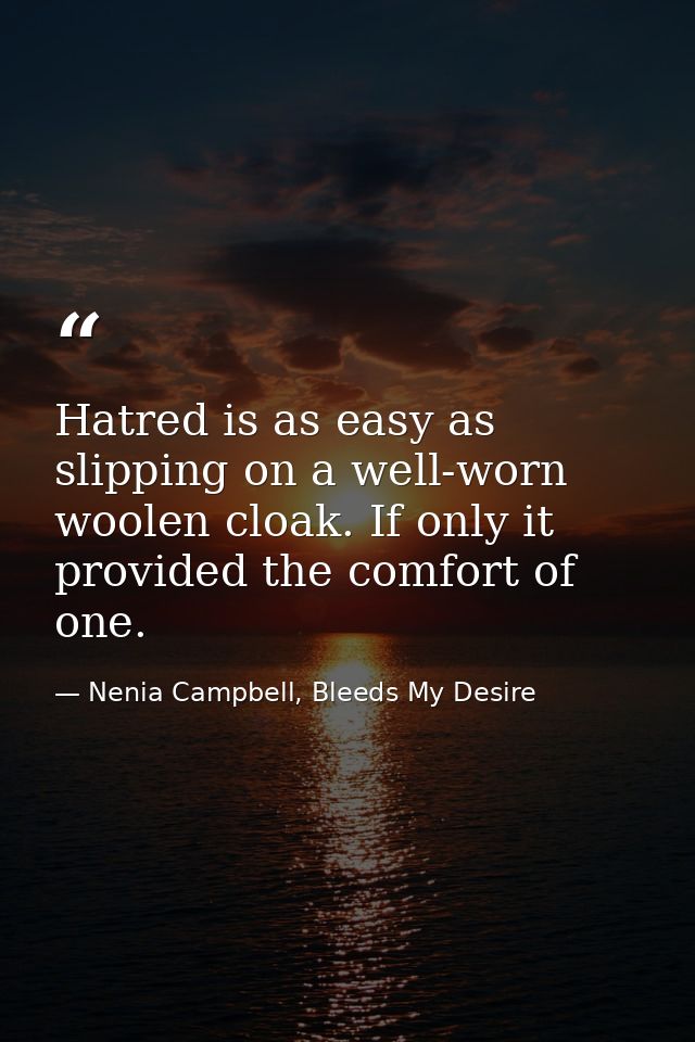 Hatred is as easy as slipping on a well-worn woolen cloak. If only it provided the comfort of one. — Nenia Campbell, Bleeds My Desire